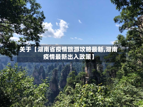 关于【湖南省疫情旅游攻略最新,湖南疫情最新出入政策】