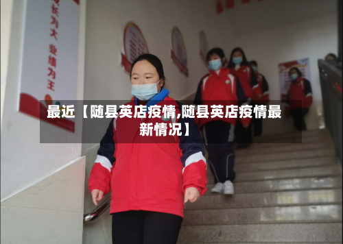 最近【随县英店疫情,随县英店疫情最新情况】