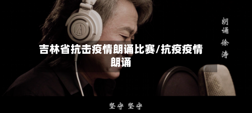 吉林省抗击疫情朗诵比赛/抗疫疫情朗诵-第2张图片