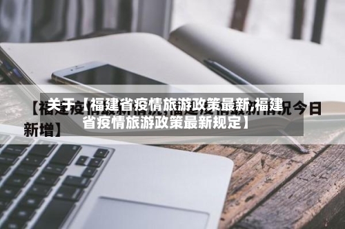 关于【福建省疫情旅游政策最新,福建省疫情旅游政策最新规定】