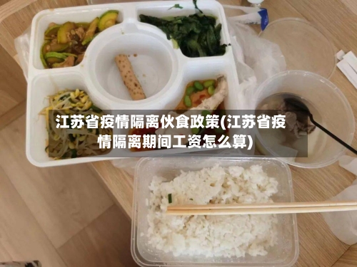 江苏省疫情隔离伙食政策(江苏省疫情隔离期间工资怎么算)