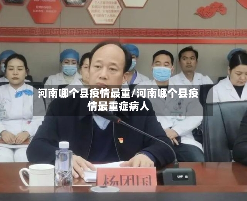 河南哪个县疫情最重/河南哪个县疫情最重症病人
