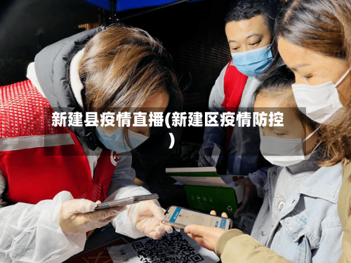 新建县疫情直播(新建区疫情防控)-第2张图片