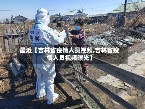 最近【吉林省疫情人员视频,吉林省疫情人员视频曝光】