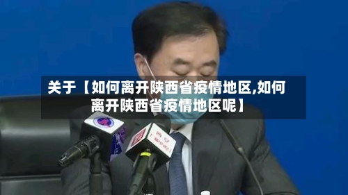 关于【如何离开陕西省疫情地区,如何离开陕西省疫情地区呢】-第2张图片