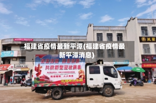 福建省疫情最新平潭(福建省疫情最新平潭消息)