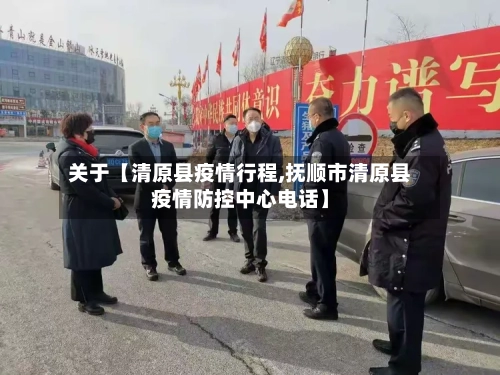 关于【清原县疫情行程,抚顺市清原县疫情防控中心电话】