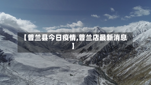 【普兰县今日疫情,普兰店最新消息】-第3张图片