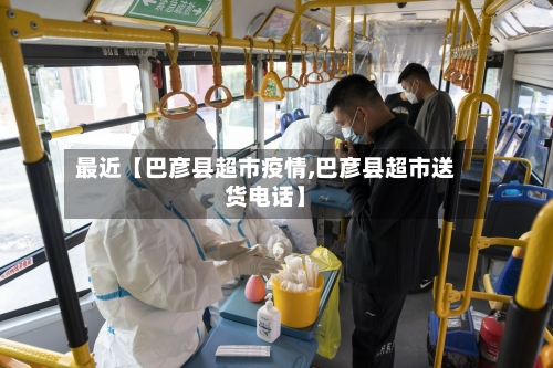 最近【巴彦县超市疫情,巴彦县超市送货电话】