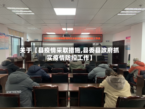 关于【县疫情采取措施,县委县政府抓实疫情防控工作】-第2张图片