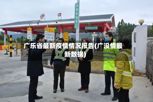 广乐省最新疫情情况报告(广没情最新数据)-第2张图片