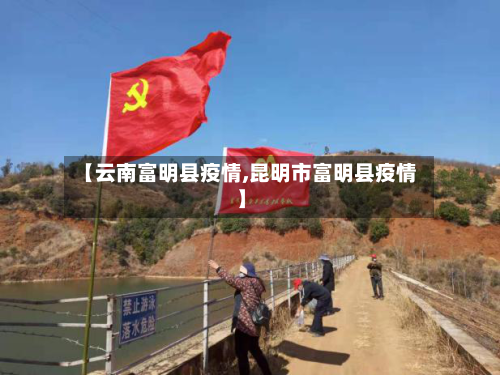 【云南富明县疫情,昆明市富明县疫情】-第2张图片