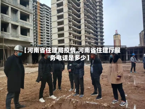 【河南省住建局疫情,河南省住建厅服务电话是多少】