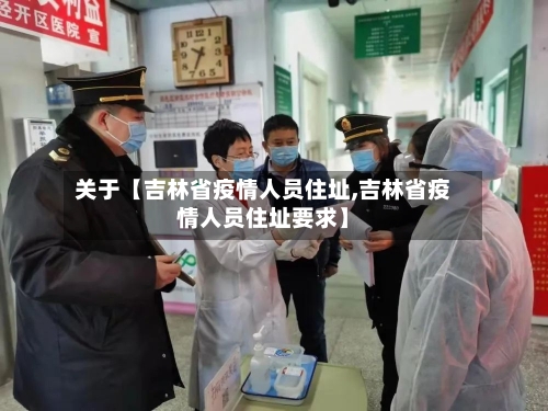 关于【吉林省疫情人员住址,吉林省疫情人员住址要求】