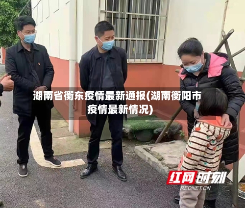 湖南省衡东疫情最新通报(湖南衡阳市疫情最新情况)-第2张图片