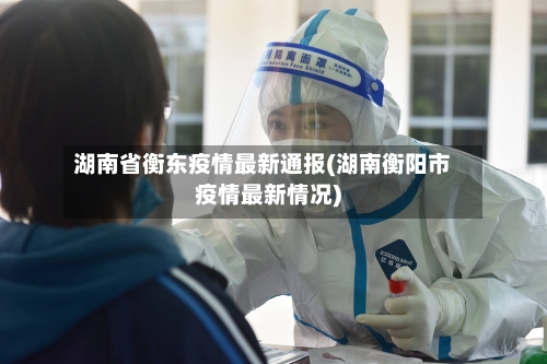 湖南省衡东疫情最新通报(湖南衡阳市疫情最新情况)-第3张图片