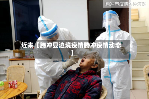 近来【腾冲县边境疫情腾冲疫情动态】