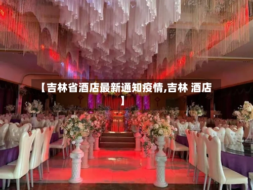 【吉林省酒店最新通知疫情,吉林 酒店】