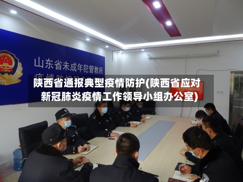 陕西省通报典型疫情防护(陕西省应对新冠肺炎疫情工作领导小组办公室)