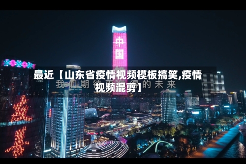 最近【山东省疫情视频模板搞笑,疫情视频混剪】