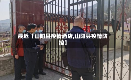 最近【山阳县疫情酒店,山阳县疫情防控】-第2张图片