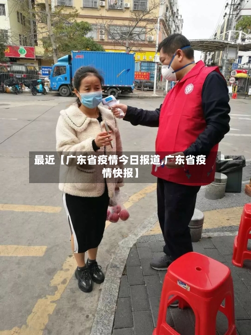 最近【广东省疫情今日报道,广东省疫情快报】-第2张图片