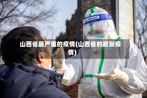 山西省最严重的疫情(山西省的最新疫情)