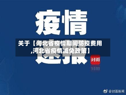 关于【河北省疫情期间防疫费用,河北省疫情减免政策】-第3张图片