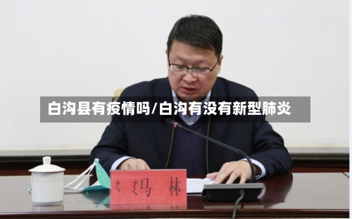 白沟县有疫情吗/白沟有没有新型肺炎