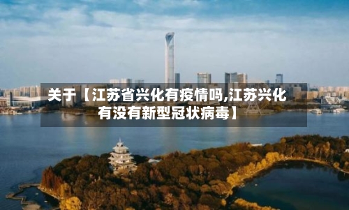 关于【江苏省兴化有疫情吗,江苏兴化有没有新型冠状病毒】-第3张图片