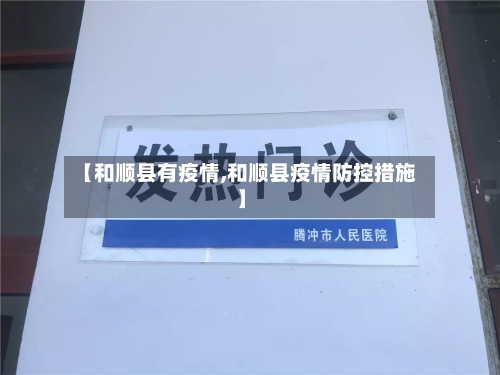 【和顺县有疫情,和顺县疫情防控措施】-第2张图片