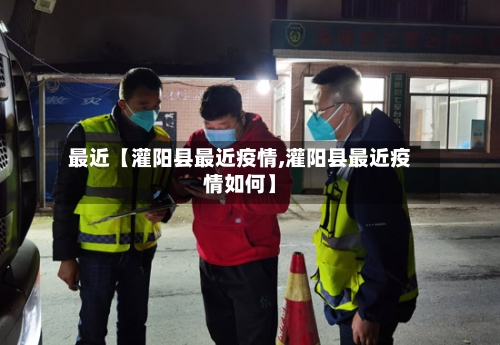 最近【灌阳县最近疫情,灌阳县最近疫情如何】