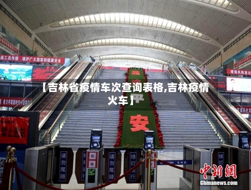 【吉林省疫情车次查询表格,吉林疫情火车】