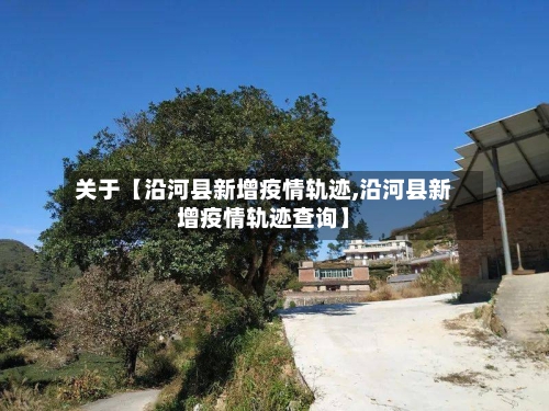 关于【沿河县新增疫情轨迹,沿河县新增疫情轨迹查询】