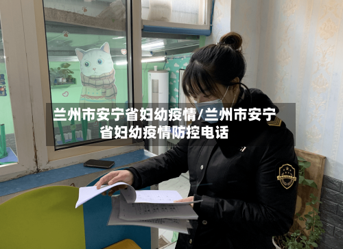 兰州市安宁省妇幼疫情/兰州市安宁省妇幼疫情防控电话