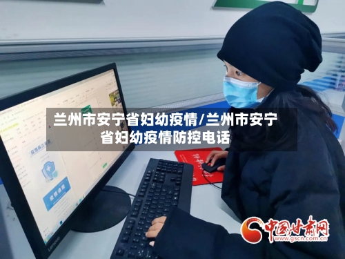 兰州市安宁省妇幼疫情/兰州市安宁省妇幼疫情防控电话-第2张图片