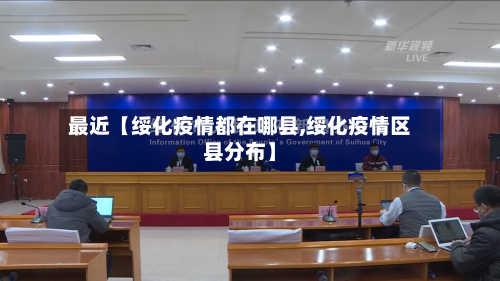 最近【绥化疫情都在哪县,绥化疫情区县分布】