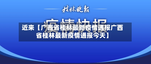 近来【广西省桂林最新疫情通报广西省桂林最新疫情通报今天】-第3张图片