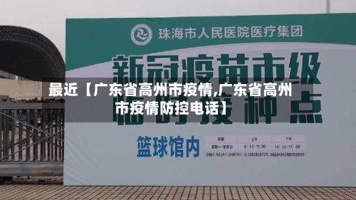 最近【广东省高州市疫情,广东省高州市疫情防控电话】-第3张图片