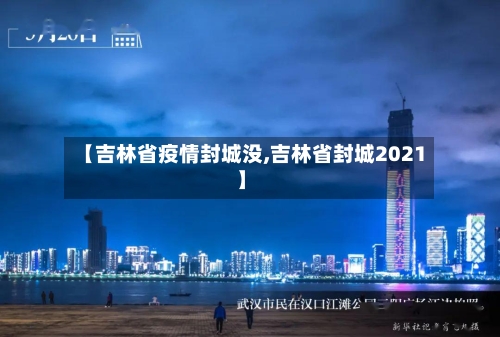 【吉林省疫情封城没,吉林省封城2021】