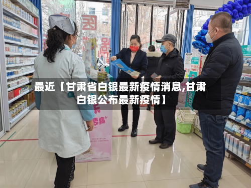 最近【甘肃省白银最新疫情消息,甘肃白银公布最新疫情】