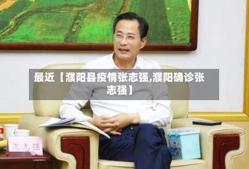 最近【濮阳县疫情张志强,濮阳确诊张志强】-第2张图片