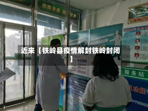 近来【铁岭县疫情解封铁岭封闭】