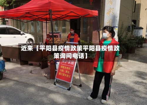 近来【平阳县疫情政策平阳县疫情政策询问电话】-第2张图片