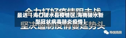 最近【海口陵水县疫情区,海南陵水新型冠状病毒肺炎疫情】-第2张图片
