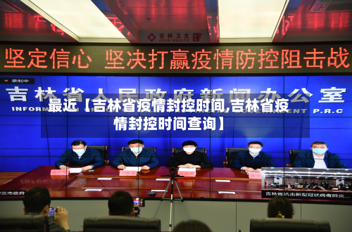 最近【吉林省疫情封控时间,吉林省疫情封控时间查询】