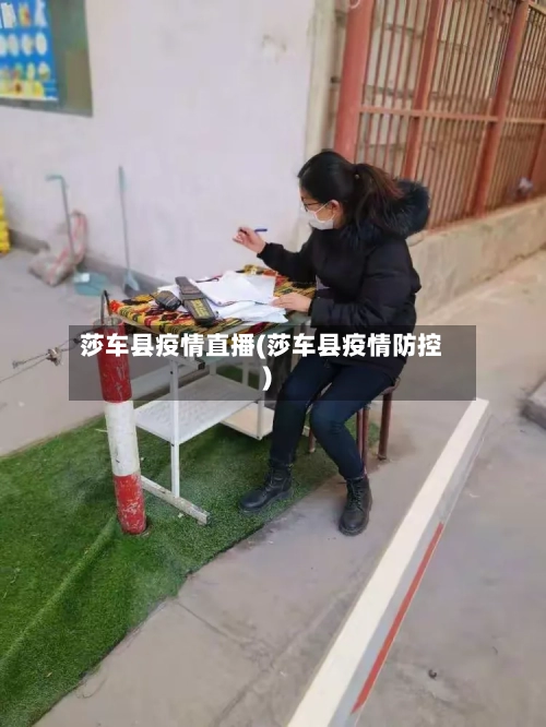 莎车县疫情直播(莎车县疫情防控)