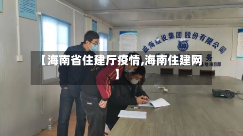 【海南省住建厅疫情,海南住建网】