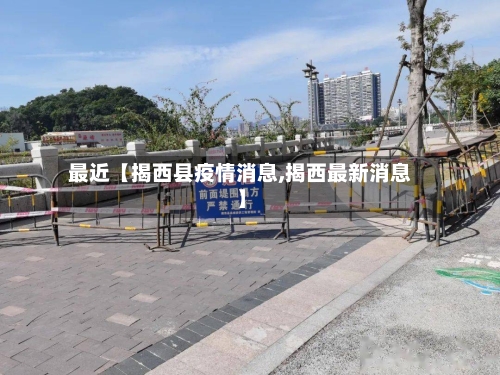 最近【揭西县疫情消息,揭西最新消息】