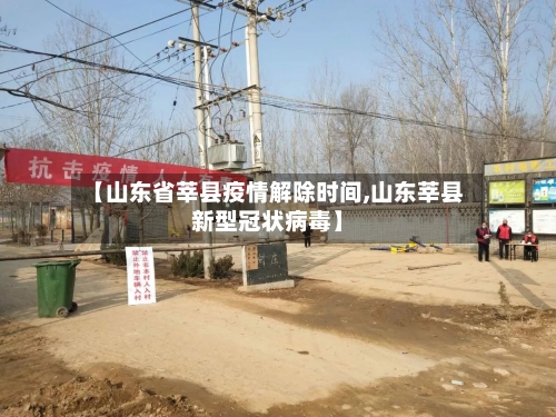 【山东省莘县疫情解除时间,山东莘县新型冠状病毒】